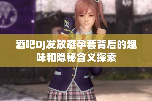 酒吧DJ发放避孕套背后的趣味和隐秘含义探索