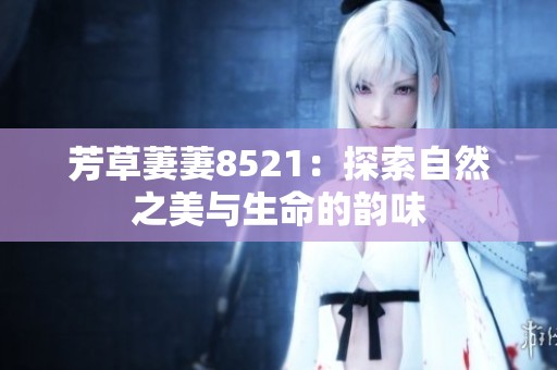 芳草萋萋8521：探索自然之美与生命的韵味