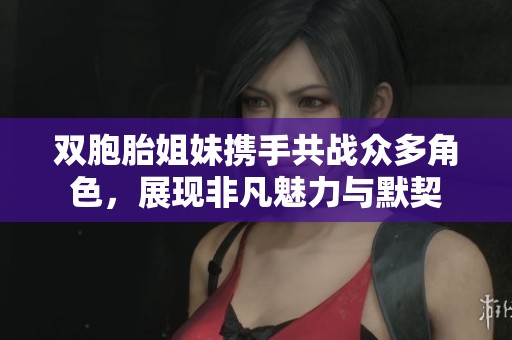 双胞胎姐妹携手共战众多角色，展现非凡魅力与默契