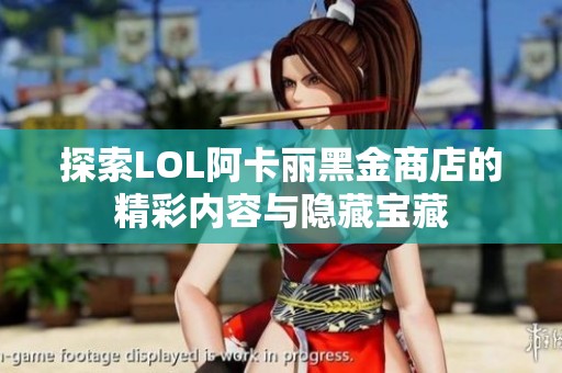 探索LOL阿卡丽黑金商店的精彩内容与隐藏宝藏