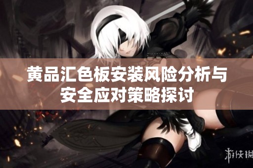 黄品汇色板安装风险分析与安全应对策略探讨