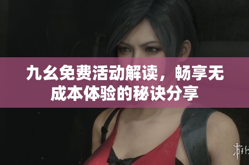 九幺免费活动解读，畅享无成本体验的秘诀分享