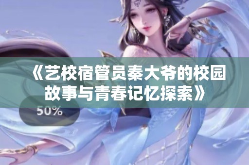《艺校宿管员秦大爷的校园故事与青春记忆探索》