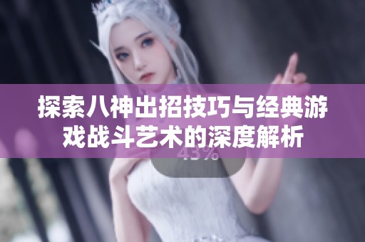 探索八神出招技巧与经典游戏战斗艺术的深度解析