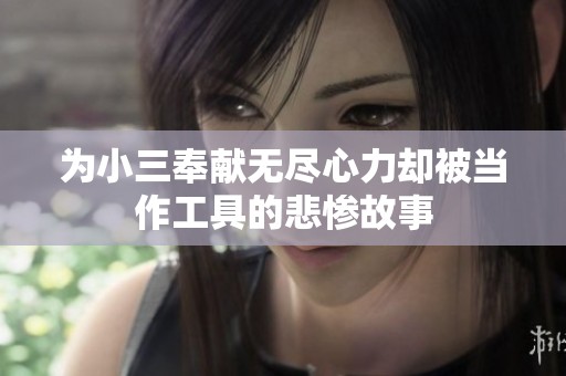 为小三奉献无尽心力却被当作工具的悲惨故事