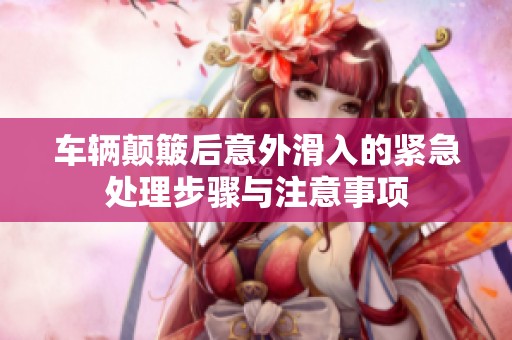 车辆颠簸后意外滑入的紧急处理步骤与注意事项