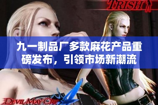九一制品厂多款麻花产品重磅发布，引领市场新潮流