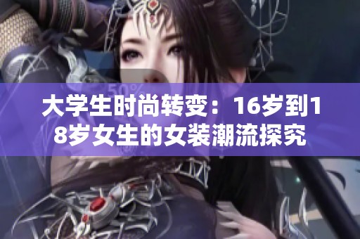 大学生时尚转变：16岁到18岁女生的女装潮流探究