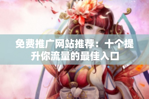 免费推广网站推荐：十个提升你流量的最佳入口