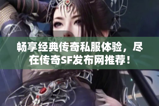 畅享经典传奇私服体验，尽在传奇SF发布网推荐！