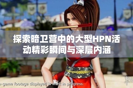 探索暗卫营中的大型HPN活动精彩瞬间与深层内涵