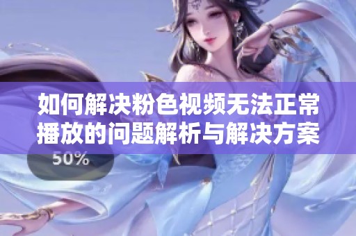 如何解决粉色视频无法正常播放的问题解析与解决方案