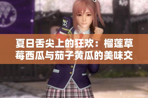 夏日舌尖上的狂欢：榴莲草莓西瓜与茄子黄瓜的美味交响曲