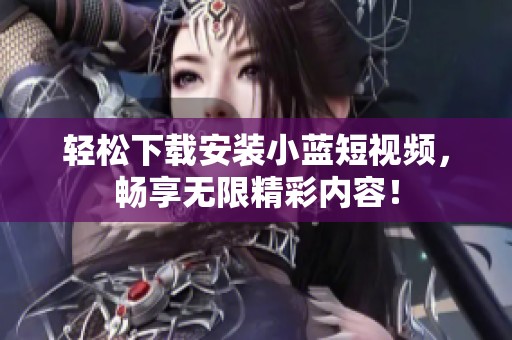 轻松下载安装小蓝短视频，畅享无限精彩内容！