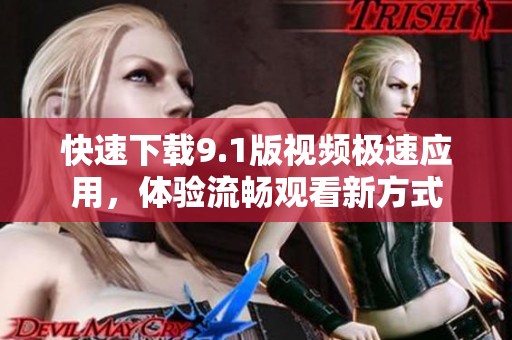 快速下载9.1版视频极速应用，体验流畅观看新方式