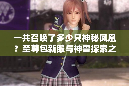 一共召唤了多少只神秘凤凰？至尊包新服与神兽探索之旅