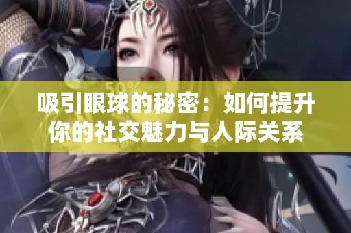 吸引眼球的秘密：如何提升你的社交魅力与人际关系