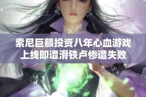 索尼巨额投资八年心血游戏上线即遭滑铁卢惨遭失败