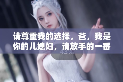 请尊重我的选择，爸，我是你的儿媳妇，请放手的一番心声