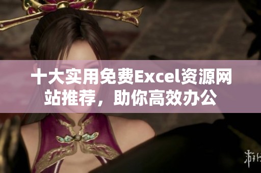 十大实用免费Excel资源网站推荐，助你高效办公