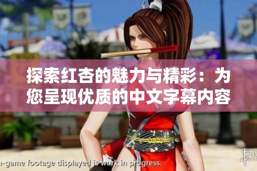 探索红杏的魅力与精彩：为您呈现优质的中文字幕内容