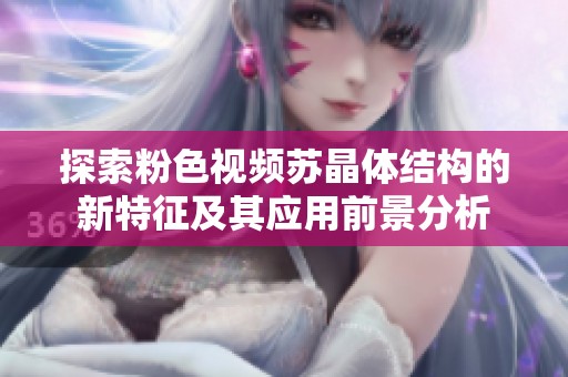 探索粉色视频苏晶体结构的新特征及其应用前景分析