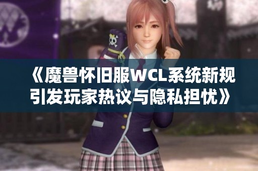 《魔兽怀旧服WCL系统新规引发玩家热议与隐私担忧》