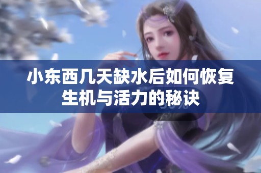 小东西几天缺水后如何恢复生机与活力的秘诀