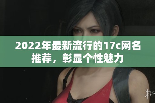 2022年最新流行的17c网名推荐，彰显个性魅力