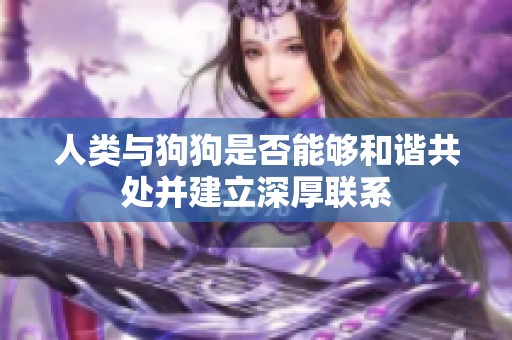 人类与狗狗是否能够和谐共处并建立深厚联系