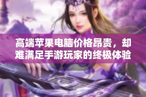 高端苹果电脑价格昂贵，却难满足手游玩家的终极体验