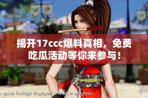 揭开17ccc爆料真相，免费吃瓜活动等你来参与！