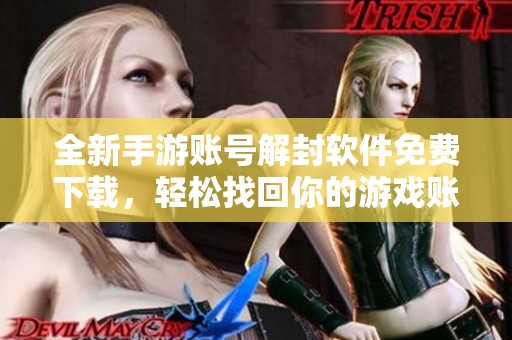 全新手游账号解封软件免费下载，轻松找回你的游戏账号