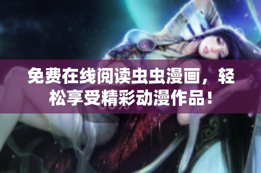 免费在线阅读虫虫漫画，轻松享受精彩动漫作品！