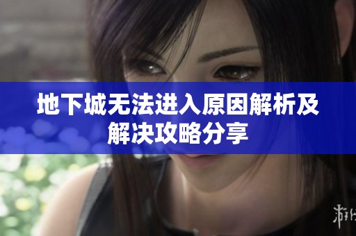 地下城无法进入原因解析及解决攻略分享
