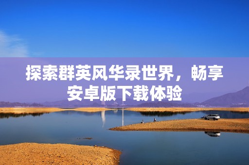 探索群英风华录世界，畅享安卓版下载体验