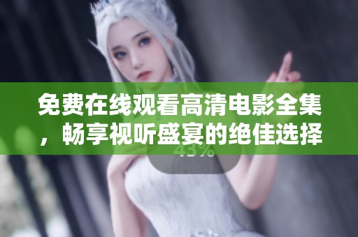 免费在线观看高清电影全集，畅享视听盛宴的绝佳选择