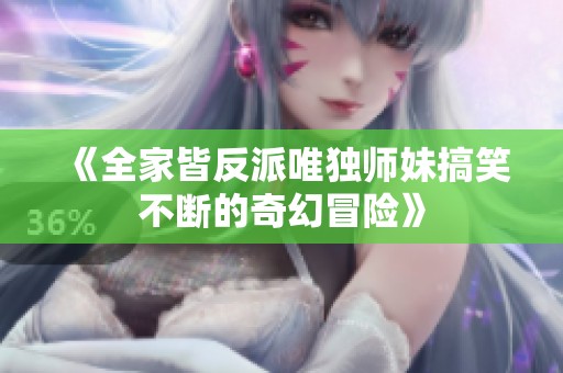 《全家皆反派唯独师妹搞笑不断的奇幻冒险》