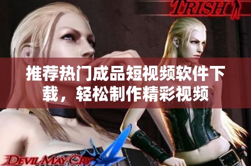 推荐热门成品短视频软件下载，轻松制作精彩视频