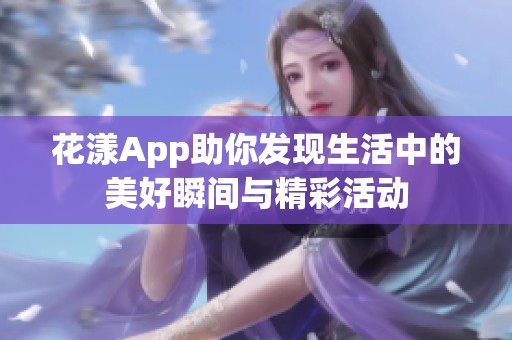 花漾App助你发现生活中的美好瞬间与精彩活动