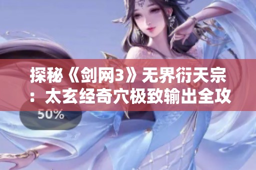 探秘《剑网3》无界衍天宗：太玄经奇穴极致输出全攻略