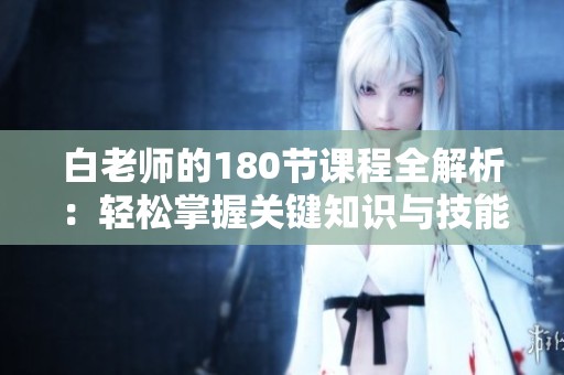 白老师的180节课程全解析：轻松掌握关键知识与技能
