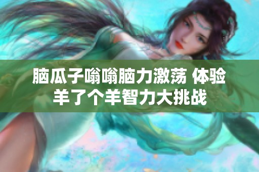 脑瓜子嗡嗡脑力激荡 体验羊了个羊智力大挑战