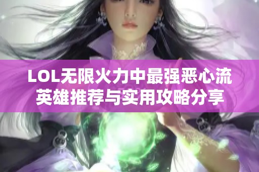 LOL无限火力中最强恶心流英雄推荐与实用攻略分享