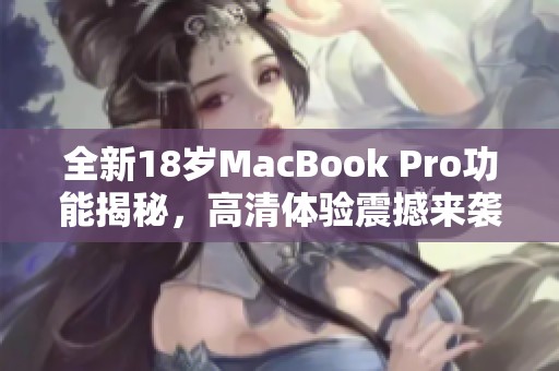 全新18岁MacBook Pro功能揭秘，高清体验震撼来袭