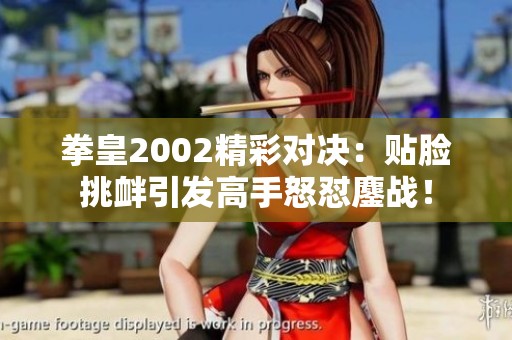 拳皇2002精彩对决：贴脸挑衅引发高手怒怼鏖战！