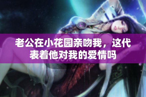 老公在小花园亲吻我，这代表着他对我的爱情吗