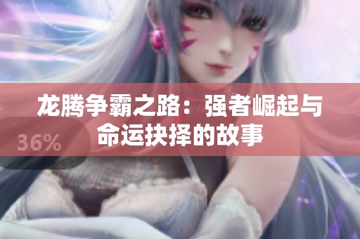 龙腾争霸之路：强者崛起与命运抉择的故事