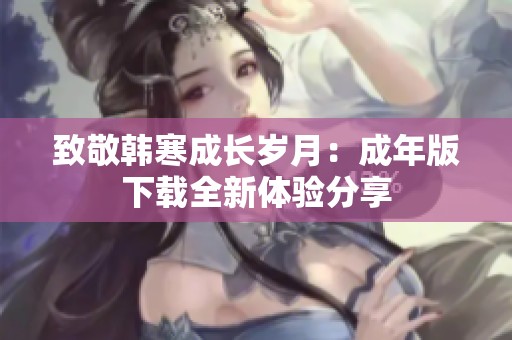 致敬韩寒成长岁月：成年版下载全新体验分享