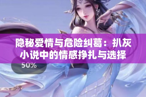 隐秘爱情与危险纠葛：扒灰小说中的情感挣扎与选择